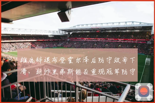 雄鹿辞退布登霍尔泽后防守效率下滑,新帅里弗斯能否重现冠军防守?