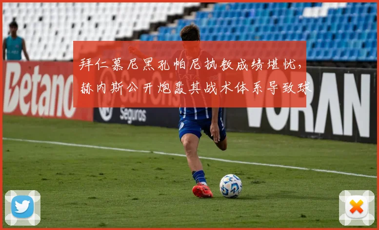 拜仁慕尼黑孔帕尼执教成绩堪忧,赫内斯公开炮轰其战术体系导致球队崩盘
