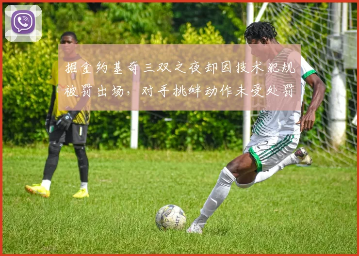 掘金约基奇三双之夜却因技术犯规被罚出场,对手挑衅动作未受处罚