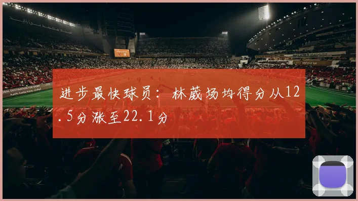 进步最快球员：林葳场均得分从12.5分涨至22.1分