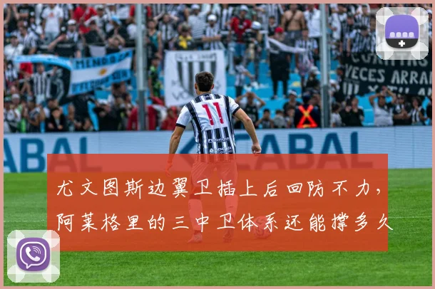 尤文图斯边翼卫插上后回防不力，阿莱格里的三中卫体系还能撑多久？