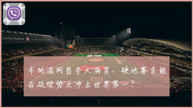 辛纳温网首夺大满贯,硬地赛季能否延续势头冲击世界第一?