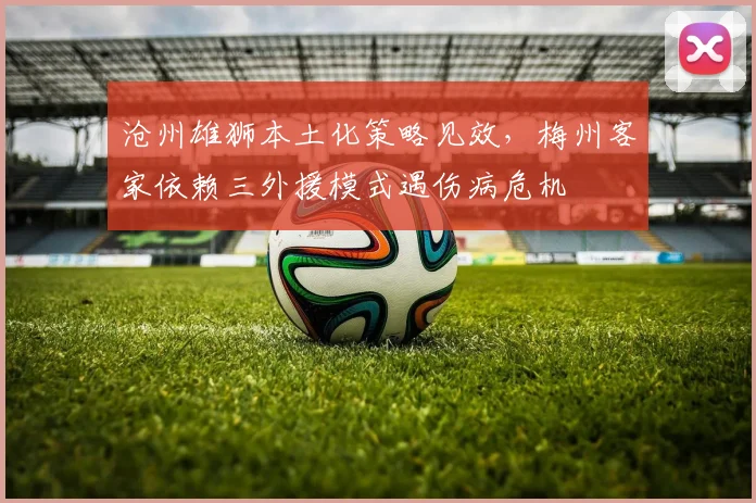 沧州雄狮本土化策略见效,梅州客家依赖三外援模式遇伤病危机